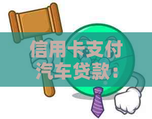 信用卡支付汽车贷款：明智选择还是隐形负担？