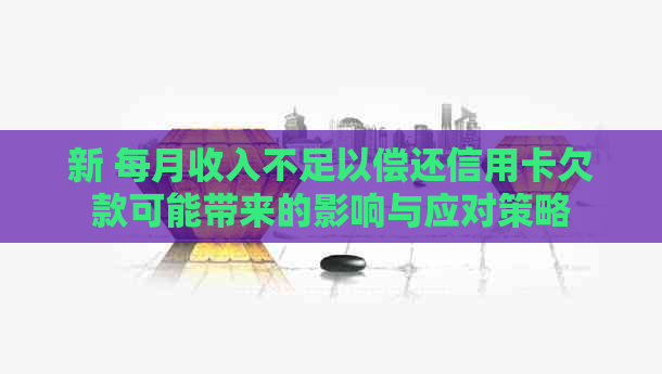 新 每月收入不足以偿还信用卡欠款可能带来的影响与应对策略