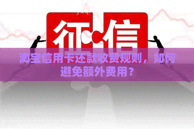 淘宝信用卡还款收费规则，如何避免额外费用？