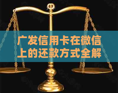 广发信用卡在微信上的还款方式全解析：教程、步骤、注意事项一应俱全！