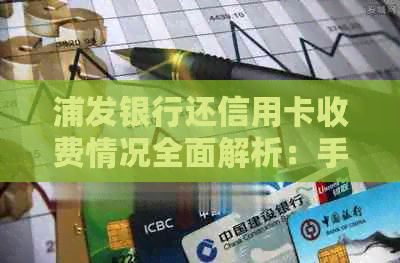 浦发银行还信用卡收费情况全面解析：手续费是否存在及其计算方式