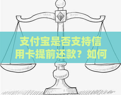 支付宝是否支持信用卡提前还款？如何操作？提前还款是否会产生额外费用？