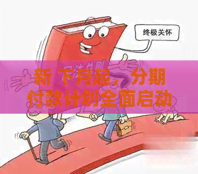 新 下月起，分期付款计划全面启动，提前还款无压力