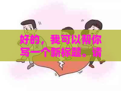 好的，我可以帮你写一个新标题。请告诉我你想要加入的关键词。