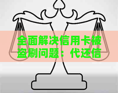 全面解决信用卡被盗刷问题：代还信用卡后如何防范并办理相关手续？