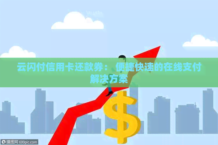 云闪付信用卡还款券： 便捷快速的在线支付解决方案