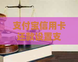 支付宝信用卡还款设置支付方式的调整与取消