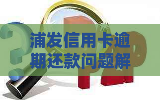 浦发信用卡逾期还款问题解决方案：两张卡如何处理？