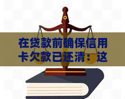 在贷款前确保信用卡欠款已还清：这样做有什么影响？