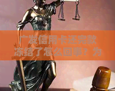 广发信用卡还完款冻结了怎么回事？为什么还款后额度不增反降？