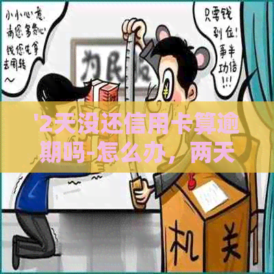 '2天没还信用卡算逾期吗-怎么办，两天未还信用卡有逾期影响吗'