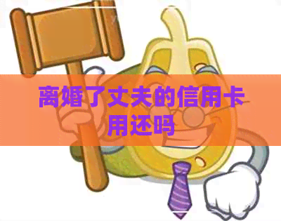 离婚了丈夫的信用卡用还吗