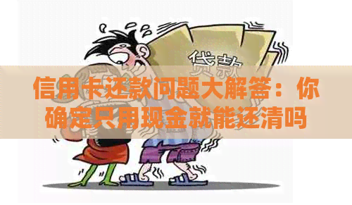 信用卡还款问题大解答：你确定只用现金就能还清吗？