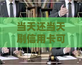 当天还当天刷信用卡可以吗