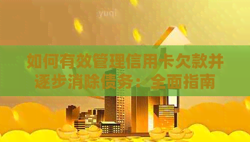 如何有效管理信用卡欠款并逐步消除债务：全面指南