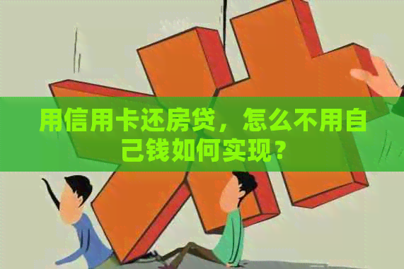 用信用卡还房贷，怎么不用自己钱如何实现？