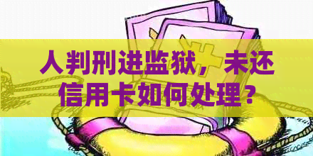 人判刑进监狱，未还信用卡如何处理？