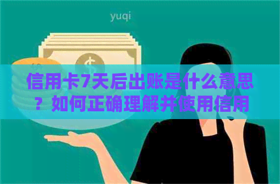 信用卡7天后出账是什么意思？如何正确理解并使用信用卡账单周期？