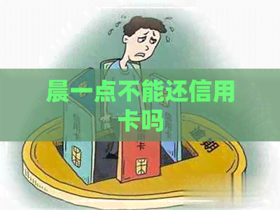 晨一点不能还信用卡吗