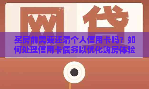 买房前需要还清个人信用卡吗？如何处理信用卡债务以优化购房体验？