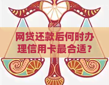 网贷还款后何时办理信用卡最合适？了解这些关键因素以提高申请成功率