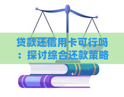 贷款还信用卡可行吗：探讨综合还款策略与优缺点