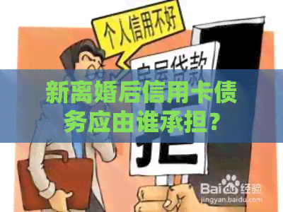 新离婚后信用卡债务应由谁承担？