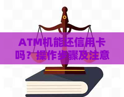 ATM机能还信用卡吗？操作步骤及注意事项