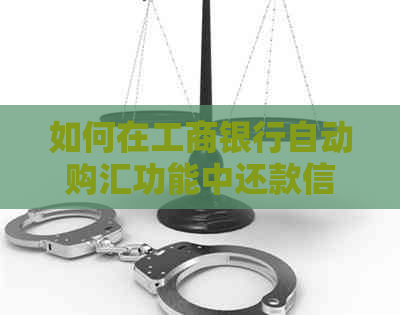 如何在工商银行自动购汇功能中还款信用卡：详尽步骤与注意事项