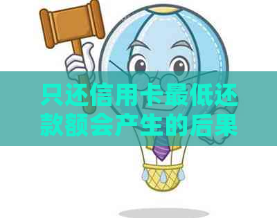 只还信用卡更低还款额会产生的后果及其解决方案