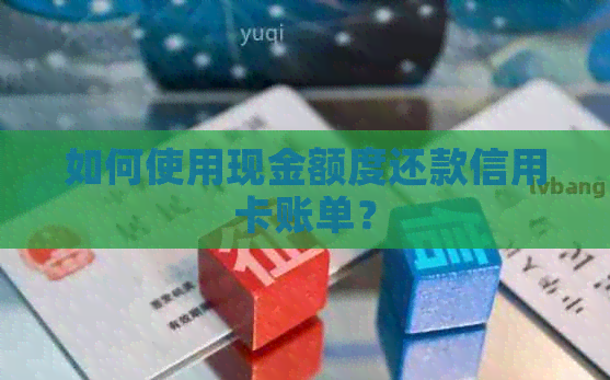 如何使用现金额度还款信用卡账单？