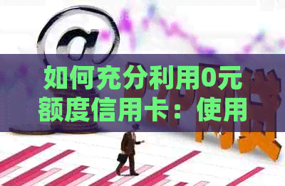 如何充分利用0元额度信用卡：使用方法、注意事项和实用技巧总结