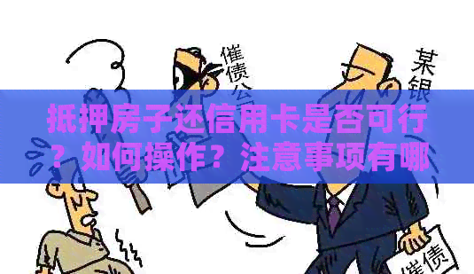 抵押房子还信用卡是否可行？如何操作？注意事项有哪些？