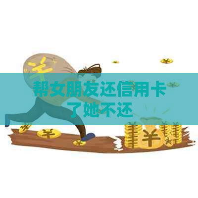 帮女朋友还信用卡了她不还