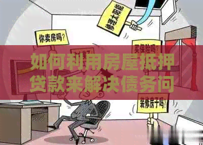 如何利用房屋抵押贷款来解决债务问题？