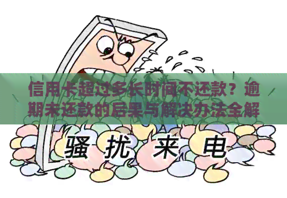 信用卡超过多长时间不还款？逾期未还款的后果与解决办法全解析