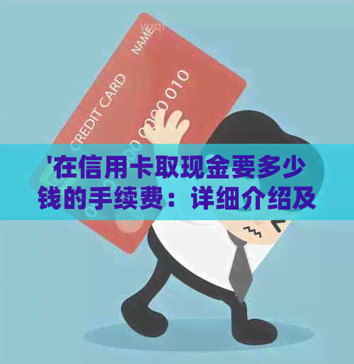 '在信用卡取现金要多少钱的手续费：详细介绍及利息相关问题解答'