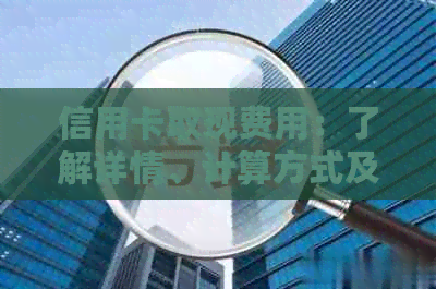 信用卡取现费用：了解详情、计算方式及影响因素