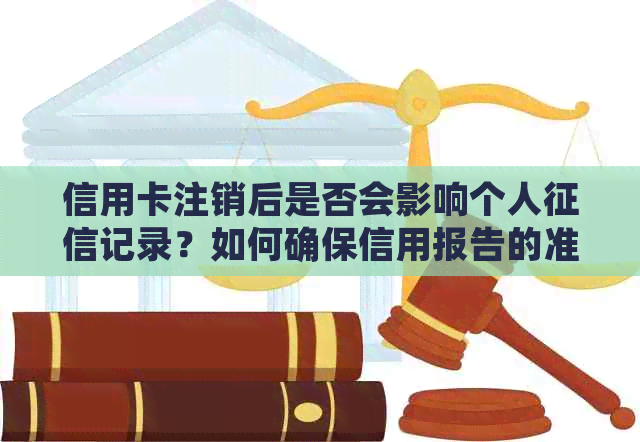 信用卡注销后是否会影响个人记录？如何确保信用报告的准确性？