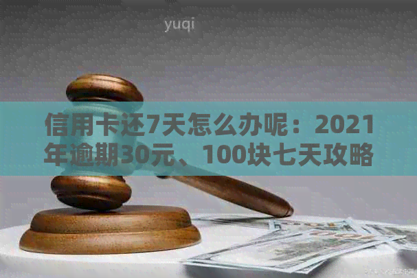 信用卡还7天怎么办呢：2021年逾期30元、100块七天攻略