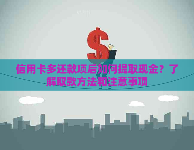 信用卡多还款项后如何提取现金？了解取款方法和注意事项