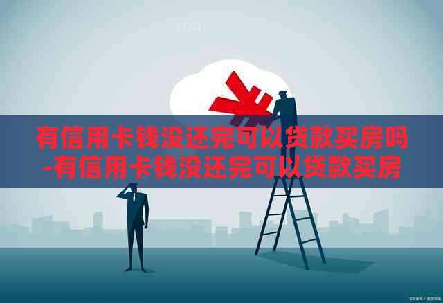 有信用卡钱没还完可以贷款买房吗-有信用卡钱没还完可以贷款买房吗知乎