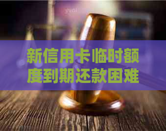 新信用卡临时额度到期还款困难怎么办？如何避免逾期？