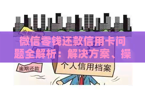 微信零钱还款信用卡问题全解析：解决方案、操作步骤和注意事项