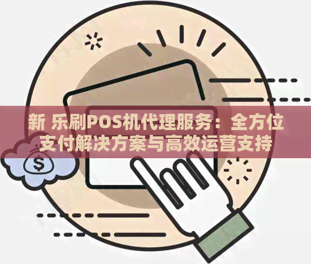 新 乐刷POS机代理服务：全方位支付解决方案与高效运营支持