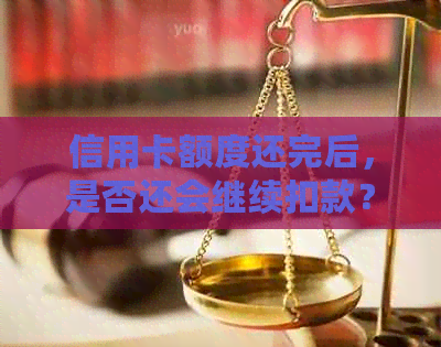 信用卡额度还完后，是否还会继续扣款？还款后可能涉及的费用和注意事项