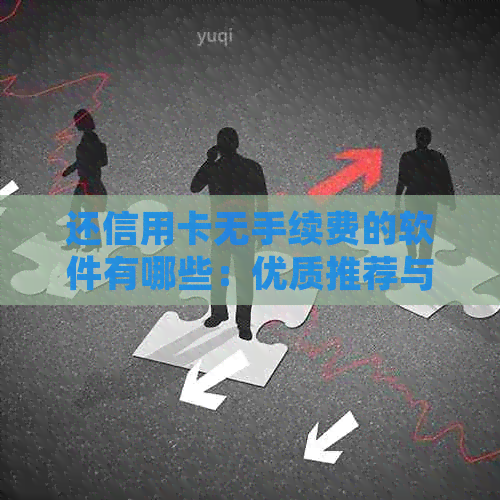 还信用卡无手续费的软件有哪些：优质推荐与使用体验