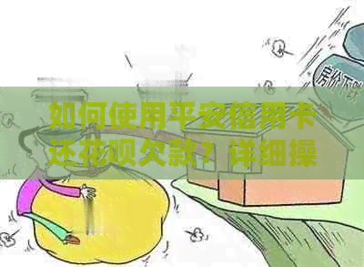 如何使用平安信用卡还花呗欠款？详细操作指南及注意事项