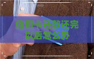 信用卡还款还完以后怎么办