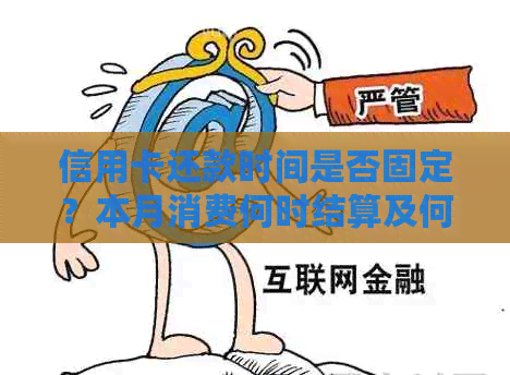 信用卡还款时间是否固定？本月消费何时结算及何时还款？